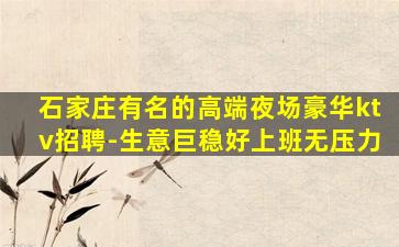 石家庄有名的高端夜场豪华ktv招聘-生意巨稳好上班无压力